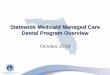 Statewide Medicaid Managed Care Dental Program OverviewThe Dental Component of the Statewide Medicaid Managed Care Program • Beginning in December 2018, Medicaid recipients will