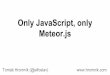 Meteor.js Only JavaScript, only JavaScript, only Meteor.js.pdf · Node.js frameworks - Sails.js, Geddy.js, Tower.js, Total.js,... - not much killer features - very small community