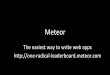 Meteor&d2o9nyf4hwsci4.cloudfront.net/2013/fall/seminars/meteorjs/meteorjs.pdf · Meteor& The&easiestway&to&write&web&apps& h0p://one4radical4leaderboard.meteor.com&