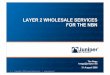LAYER 2 WHOLESALE SERVICES FOR THE NBN · 2009-09-01 · L2VPN NNI Services User Access Node Aggregation Edge Aggregation/ Wholesale Edge Retail Edge All traffic marked into dual-stack
