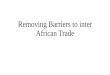 Removing Barriers to inter African Trade• Multiple trade agreements • Slow implementation of (high level political) agreements to eliminate tariff and non tariff barriers • Border