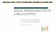 SOCIAL FRANCHISING FOR TB CARE & CONTROL · Franchisee Management Routine supervision and support –Monitor and evaluate on-going quality of care delivered. –Identify deficiencies