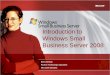 Introduction to Windows Small Business Server 2008download.microsoft.com/download/C/6/D/C6D4CBBF-EDA... · Small Business •Flexible and scalable •Gain better control over your
