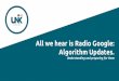All we hear is Radio Google: Algorithm Updates. · What’s an Algorithm Update? “Algorithms empower Google (and other Search Engines) to measure the level of the relevancy and