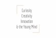 Curiosity Creativity Innovation & the Young Mind...Creativity Give time for students to be creative. 100 ideas Bending, breaking, and blending We transform the raw materials of our
