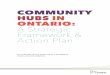 COMMUNITY HUBS IN ONTARIO: A Strategic Framework & Action Plan · Community Hubs in Ontario: A Strategic Framework and Action Plan p. 7 What is a “Community Hub”? Community hubs