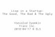 Lisp in a Startup: The Good, The Bad & The Ugly Vsevolod ... · Lisp in a Startup: The Good, The Bad & The Ugly Vsevolod Dyomkin Franz Inc. 2018-04-17 @ ELS