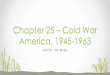 Chapter 25 Cold War America, 1945- · PDF file THE COLD WAR ERA • The Cold War (1945 –1991) Competition between the United States and the Soviet Union over opposing ideologies,