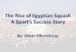 The Rise of Egyptian Squash · 2019-11-18 · ElBorolossy Squash Academy Technical Program • The academy has created one of the first and most detailed technical squash curriculum/programs