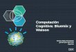 Computación Cognitiva: Bluemix y Watson · Bluemix es una plataforma de estándar abierto desplegada en la nube para construir, gestionar y ejecutar aplicaciones de todo tipo (web,
