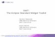 SWT: The Eclipse Standard Widget ToolkitSWT: The Eclipse Standard Widget Toolkit Carolyn MacLeod IBM Rational Software SWT Committer Grant Gayed ... A GUI Toolkit for Java “The SWT