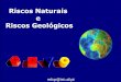 Riscos Naturais e Riscos Geológicos teoricas... · 2018-12-09 · ESTRUTURA DA APRESENTAÇÃO A. Noção de Risco B. Perigos Naturais/Geológicos C. Riscos Geológicos D. Exemplos