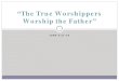 “The True Worshippers Worship the Father” · “True Worshippers Worship” PROSKUNEO Defines NT Worship – This is the word Jesus used in John 4:23–24. The Greek word literally