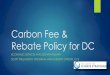Carbon Fee & Rebate Policy for DC - REMI · Carbon Fee & Rebate: Perceived Political Advantage Market Friendliness & Absence of Mandate Attractive to those who prize regulated-party