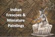 Indian Frescoes & Miniature PaintingsIn India, paintings started with "Bhimbetka caves" near Bhopal, M.P. These are one of the oldest collections of rock painting are available. Numerous