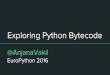 Exploring Python Bytecode...bytecode interpreter virtual machine performs operations on a stack of objects the awesome stuff your program does What is bytecode? an intermediate representation
