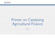 Primer on Catalyzing Agricultural Finance · 2019-09-24 · USAID’s Bureau for Food Security (BFS) strives to reduce poverty, strengthen food security and resilience, and improve