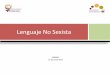 Lenguaje No Sexista · 2017-06-23 · Uso no sexista del lenguaje es la utilización de expresiones lingüísticamente ... 2-Se expresa en forma verbal, escrita y gráfica. 3- Reflejan