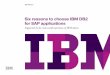 Six reasons to choose IBM DB2 for SAP applications · 2017-08-15 · Six key reasons to choose IBM DB2 for SAP Reducing total cost of ownership Accelerating business insights Making