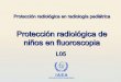 Protección radiológica de niños en · PDF file Protección radiológica en fluoroscopia 21 Acciones prácticas de optimización en fluoroscopia (III) • Reduzca al mínimo la superposición