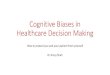 Cognitive Biases in Healthcare Decision Making · Cognitive Biases in Healthcare Decision Making How to protect you and your patient from yourself Dr Anup Shah . Heuristics •Psychology