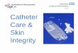 Catheter Care & Skin Integrity care.pdfhealing of severe pressure damage) • Urinary catheters can be inserted through the lower abdomen (supra-pubic) or via the urethra ... Skin
