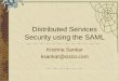 Distributed Services Security using the SAML · Security using the SAML Krishna Sankar ksankar@cisco.com. Agenda Introduction To XML Security SAML Assertions Protocols Use Cases Transitive