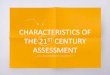 CHARACTERISTICS OF THE 21 CENTURY ASSESSMENT...The following eight characteristics of 21st century assessment, are essential guide for preparation of assessment activities by educators