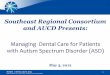 Southeast Regional Consortium and AUCD Presents Mananging Dental Care... · 2012-05-14 · AUCD | Association of University Centers on Disabilities Southeast Regional Consortium and