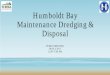 Humboldt Bay Maintenance Dredging & Disposalhumboldtbay.org/sites/humboldtbay2.org/files/Public...• Break the cycle of 7-10 year dredging. Annually dredge smaller volumes to upland