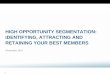 HIGH OPPORTUNITY SEGMENTATION: IDENTIFYING, ATTRACTING AND ... · HIGH OPPORTUNITY SEGMENTATION: IDENTIFYING, ATTRACTING AND RETAINING YOUR BEST MEMBERS November 2014. 2 Introductions