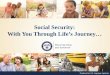 Social Security: With You Through Life’s Journey… · Social Security Disability Insurance (SSDI) The SSDI program pays monthly benefits to you and to certain members of your family