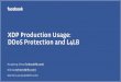 XDP Production Usage: DDoS Protection and L4LB · 2019-12-03 · XDP Production Usage: DDoS Protection and L4LB Huapeng Zhou(hzhou@fb.com) Nikita (tehnerd@fb.com) Martin Lau (kafai@fb.com)