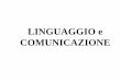 LINGUAGGIO e COMUNICAZIONE · Pur essendo una manifestazione unica di capacità cognitiva e interazionale, il linguaggio in generale e quello umano in particolare non è un sistema
