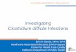 Investigating - CDPH Home Document Libra… · Investigating Clostridium difficile Infections CALIFORNIA DEPARTMENT OF PUBLIC HEALTH Erin P. Garcia, MPH, CPH . Healthcare-Associated