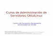 Curso de Administración de Servidores GNU/Linux · Administración de Servidores GNU/Linux 2 Objetivos Aprender a administrar un servidor GNU/Linux Aprender a administrar los servicios