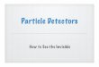 Particle Detectors - RHIGrhig.physics.wayne.edu/REU/new_talks/Harr-ParticleDetectors.pdfParticle Detectors How to See the Invisible. 2 How are Subatomic Particles Seen? 3 How are Subatomic