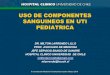 USO DE COMPONENTES SANGUINEOS EN UTI PEDIATRICA · • Prevenir reacciones febriles en politransfundidos y con 2 reacciones febriles previas. • Prevenir inmunización a antígenos