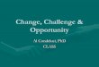 Change, Challenge & Opportunity · Change, Challenge & Opportunity Al Condeluci, PhD CLASS. Change Theory •Micro Change –within the individual •Macro Change –around the individual