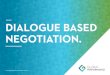 SALES DIALOGUE BASED NEGOTIATION. · 2019-06-29 · Dialogue Based Negotiation provides powerful concepts, skills, technology and tools that enable negotiators to close more proﬁtable