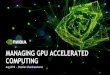 MANAGING GPU ACCELERATED COMPUTING - NVIDIA · 2019-09-12 · accelerated applications - GPU support in Kubernetes using the NVIDIA device plugin • Specify GPU attributes such as