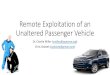 Remote Exploitation of an Unaltered Passenger Vhicle€¦ · Remote Exploitation of an Unaltered Passenger Vehicle Dr. Charlie Miller (cmiller@openrce.org) Chris Valasek (cvalasek@gmail.com)