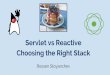 Choosing the Right Stack Servlet vs Reactive...Servlet and Reactive stacks Spring Framework 5 This talk Big shift towards async Learn about the options, make choices Servlet Reactive