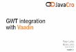 GWT integration with Vaadin - JavaCRO · between GWT client and server 2. Vaadin Connectors use custom hybrid of JSON and RequestBuilder wrapped to higher level SharedState and RPC