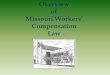 Overview of Missouri Workers’ Compensation Law · PDF file The following presentation was prepared by Nasreen Esmail, Chief ... • Workers’ Compensation Law – exclusive remedy,