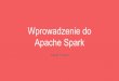 Wprowadzenie do Apache Spark · 2017-01-20 · Wprowadzenie do Apache Spark Jakub Toczek. Epoka informacyjna. MapReduce. MapReduce. Apache Hadoop narodziny w 2006 roku z Apache Nutch
