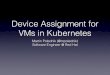 Device Assignment for VMs in Kubernetes - FOSDEM · Device Assignment for VMs in Kubernetes Martin Polednik (@mpolednik) Software Engineer @ Red Hat $ whoami ... Overview • no special