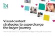Visual content strategies to supercharge the buyer journey · Visual content strategies to supercharge the buyer journey 60% of marketers believe visual content is essential to their