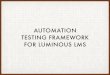 AUTOMATION TESTING FRAMEWORK FOR LUMINOUS LMS · SELENIUM WEB DRIVER INTRODUCTION Selenium WebDriver: • Is a suite of tools to automate web browsers across many platforms • Allows
