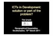 ICTs in Development: solution or part of the problem? · ICTs in Development: solution or part of the problem? Tim Unwin Geographical Association, Southampton, 15th March 2011 . What